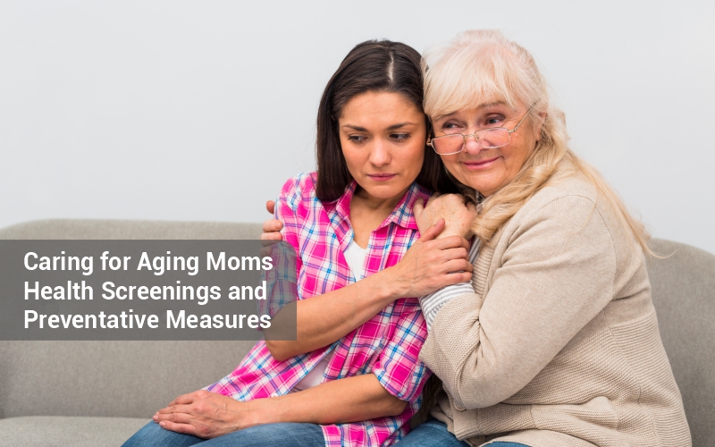 Caring for Aging Moms Health Screenings and Preventative Measures